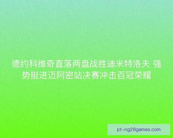 德约科维奇直落两盘战胜迪米特洛夫 强势挺进迈阿密站决赛冲击百冠荣耀