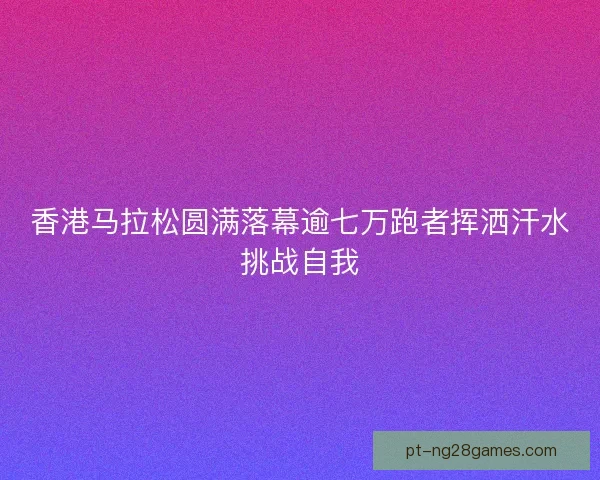 香港马拉松圆满落幕逾七万跑者挥洒汗水挑战自我 香港马拉松圆满落幕逾七万跑者挥洒汗水挑战自我