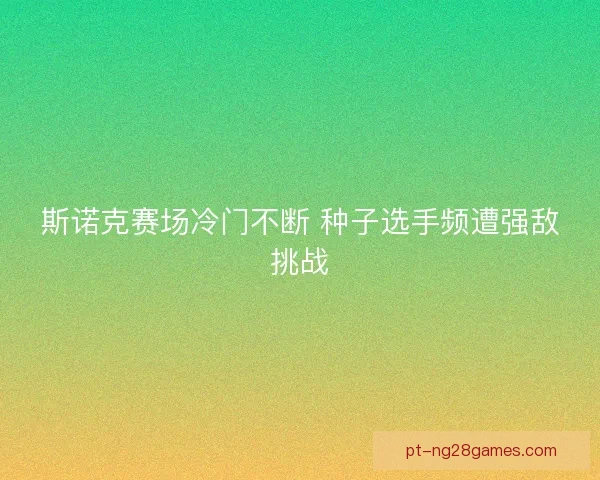 斯诺克赛场冷门不断 种子选手频遭强敌挑战